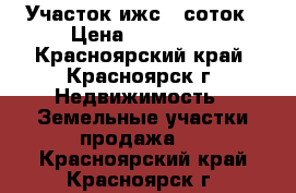 Участок ижс 7 соток › Цена ­ 130 000 - Красноярский край, Красноярск г. Недвижимость » Земельные участки продажа   . Красноярский край,Красноярск г.